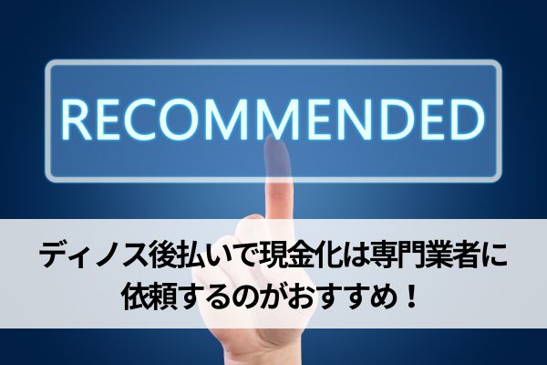 ディノス後払いで現金化は現金化業者に依頼するのがおすすめ！