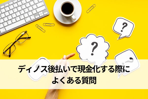 ディノス後払いで現金化する際によくある質問