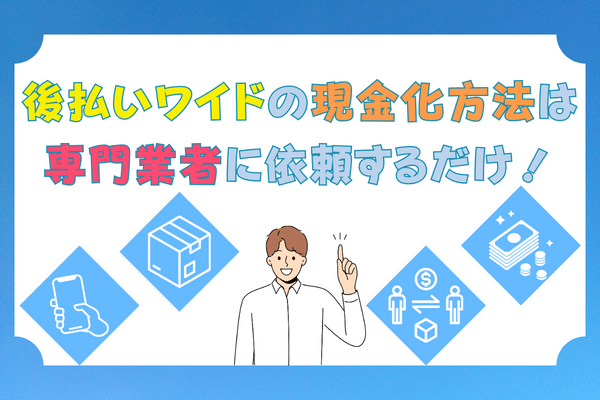 後払いワイドの現金化方法は専門業者に依頼するだけ！