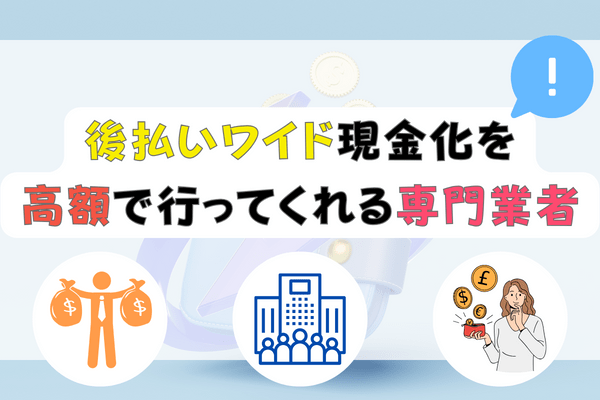 後払いワイド現金化を高額で行ってくれる専門業者