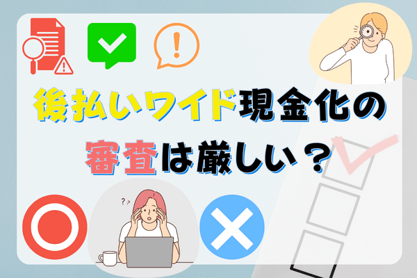 後払いワイド現金化の審査は厳しい？