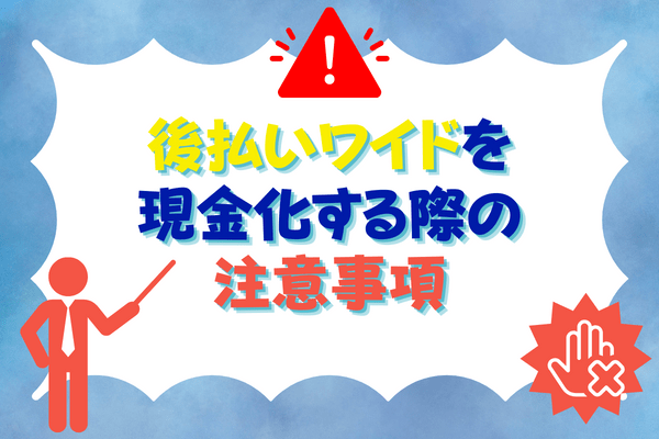 後払いワイドを現金化する際の注意事項