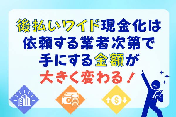 後払いワイド現金化は依頼する業者次第で手にする金額が大きく変わる！