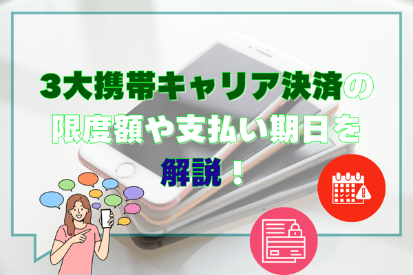 3大携帯キャリア決済の限度額や支払い期日を解説！