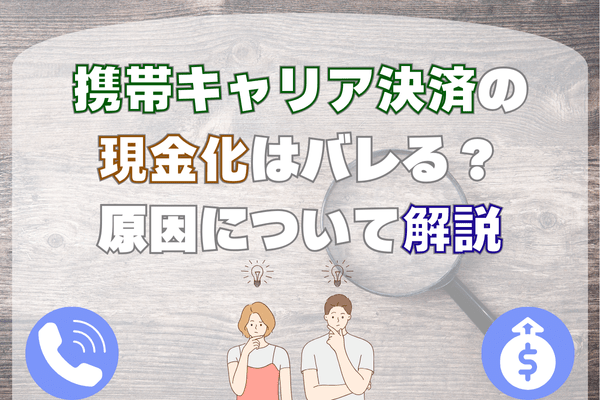 携帯キャリア決済の現金化はバレる？原因について解説