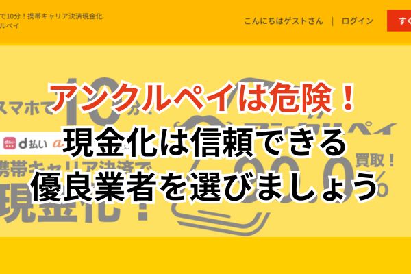 アンクルペイは危険！現金化は信頼できる優良業者を選びましょう