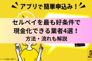 セルペイを最も好条件で現金化できる業者4選！方法・流れも解説