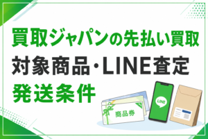買取ジャパンの先払い買取｜対象商品・LINE査定・発送条件